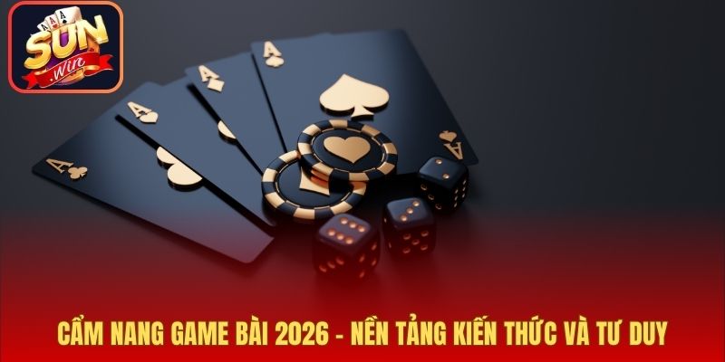 Cẩm Nang Game Bài 2026 – Nền Tảng Kiến Thức Và Tư Duy