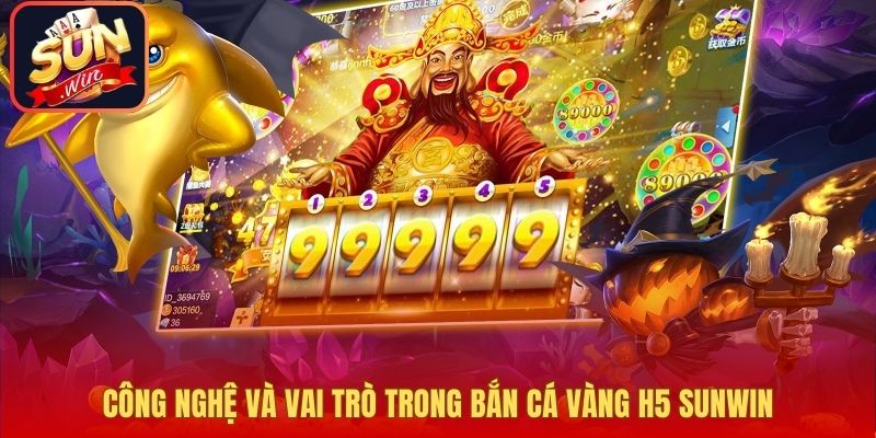 Công nghệ và vai trò trong bắn cá vàng H5 Sunwin