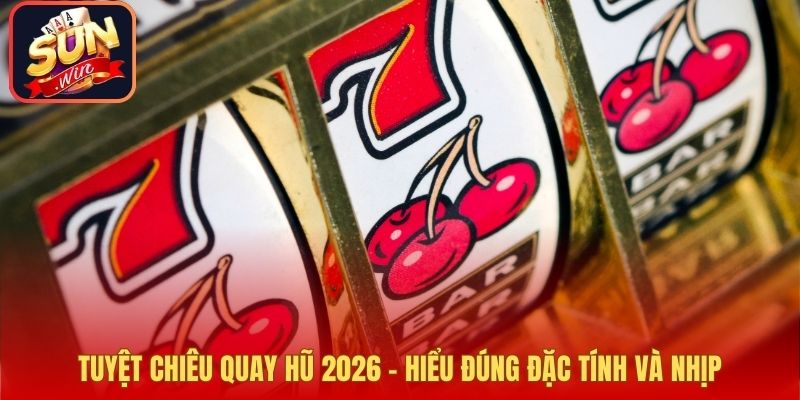 Tuyệt Chiêu Quay Hũ 2026 – Hiểu Đúng Đặc Tính Và Nhịp
